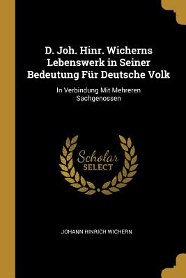 D. Joh. Hinr. Wicherns Lebenswerk in Seiner Bedeutung Für Deutsche Volk: In Verbindung Mit Mehreren Sachgenossen