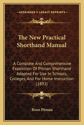 The New Practical Shorthand Manual: A Complete And Comprehensive Exposition Of Pitman Shorthand Adapted For Use In Schools, Colleges, And For Home Ins