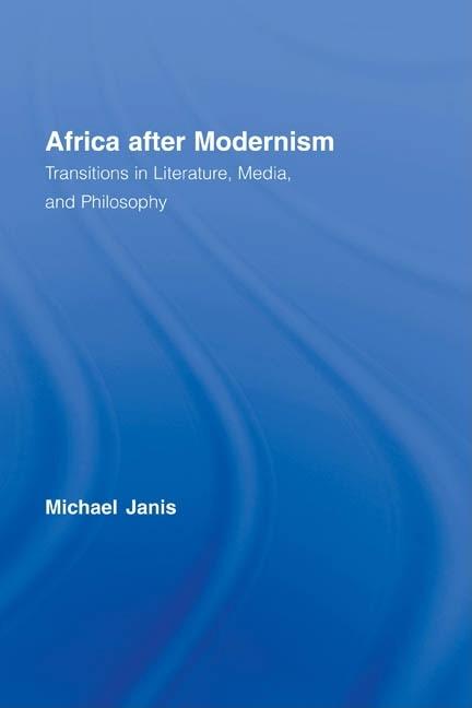 Africa after Modernism: Transitions in Literature, Media, and Philosophy