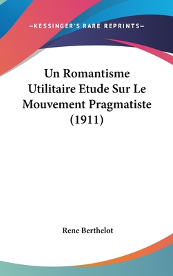 Un Romantisme Utilitaire Etude Sur Le Mouvement Pragmatiste (1911)
