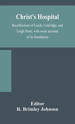 Christ'S Hospital; Recollections Of Lamb, Coleridge, And Leigh Hunt; With Some Account Of Its Foundation