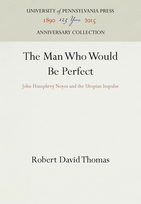 The Man Who Would Be Perfect: John Humphrey Noyes and the Utopian Impulse