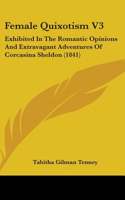 Female Quixotism V3: Exhibited In The Romantic Opinions And Extravagant Adventures Of Corcasina Sheldon (1841)