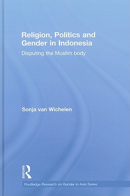 Religion, Politics and Gender in Indonesia: Disputing the Muslim Body