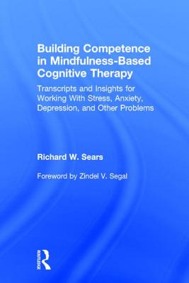 Building Competence in Mindfulness-Based Cognitive Therapy: Transcripts and Insights for Working with Stress, Anxiety, Depression, and Other Problems