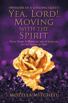 Yea, Lord! Moving with the Spirit: Fifty Years a Minister and a Scholar to the Glory of God
