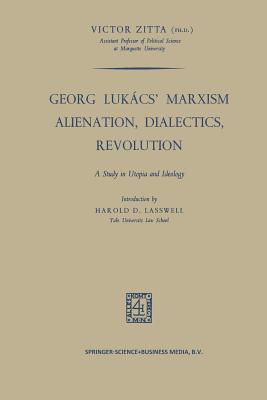 Georg Lukács' Marxism Alienation, Dialectics, Revolution: A Study in Utopia and Ideology