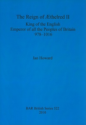 The Reign of Æthelred II: King of the English, Emperor of all the Peoples of Britain, 978-1016