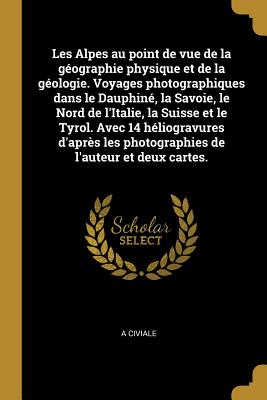 Les Alpes au point de vue de la géographie physique et de la géologie. Voyages photographiques dans le Dauphiné, la Savoie, le Nord de l'Italie, la Su