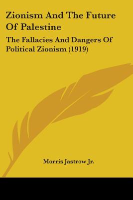 Zionism And The Future Of Palestine: The Fallacies And Dangers Of Political Zionism (1919)