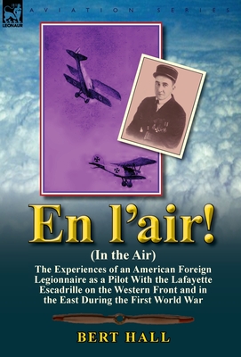 En L'Air! (in the Air): The Experiences of an American Foreign Legionnaire as a Pilot with the Lafayette Escadrille on the Western Front and I