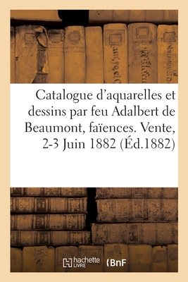 Catalogue d'aquarelles et dessins par feu Adalbert de Beaumont, faïences, costumes, bronzes: et objets divers. Vente, 2-3 Juin 1882