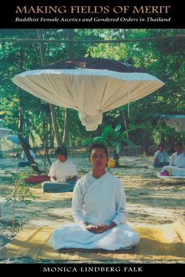 Making Fields of Merit: Buddhist Female Ascetics and Gendered Orders in Thailand