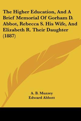 The Higher Education, And A Brief Memorial Of Gorham D. Abbot, Rebecca S. His Wife, And Elizabeth R. Their Daughter (1887)