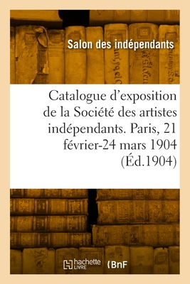 Catalogue d'exposition de la Société des artistes indépendants. Tome 20: Grandes serres de Paris, 21 février-24 mars 1904