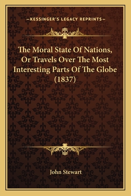 The Moral State Of Nations, Or Travels Over The Most Interesting Parts Of The Globe (1837)