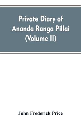 Private diary of Ananda Ranga Pillai: dubash to Joseph François Dupleix, a record of matters political, historical, social, and personal, from 1736 to