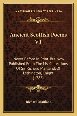 Ancient Scottish Poems V1: Never Before In Print, But Now Published From The Ms. Collections Of Sir Richard Maitland, Of Lethington, Knight (1786