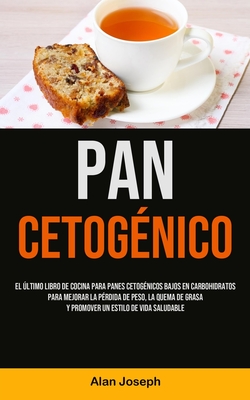 Pan Cetogénico: El último libro de cocina para panes cetogénicos bajos en carbohidratos para mejorar la pérdida de peso, la quema de grasa y promover