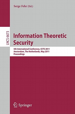 Information Theoretic Security: 5th International Conference, ICITS 2011, Amsterdam, the Netherlands, May 21-24, 2011, Proceedings