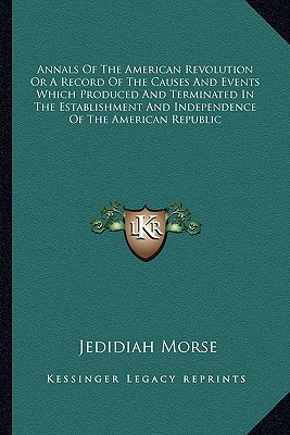 Annals Of The American Revolution Or A Record Of The Causes And Events Which Produced And Terminated In The Establishment And Independence Of The Amer