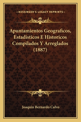 Apuntamientos Geograficos, Estadisticos E Historicos Compilados Y Arreglados (1887)