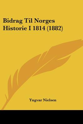 Bidrag Til Norges Historie I 1814 (1882)