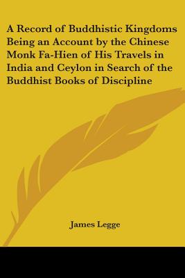 A Record of Buddhistic Kingdoms Being an Account by the Chinese Monk Fa-Hien of His Travels in India and Ceylon in Search of the Buddhist Books of Dis