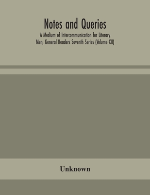 Notes And Queries; A Medium Of Intercommunication For Literary Men, General Readers Seventh Series (Volume Xii)