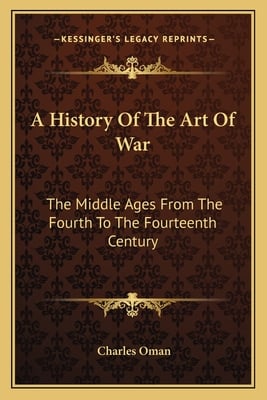 A History Of The Art Of War: The Middle Ages From The Fourth To The Fourteenth Century