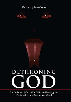 Dethroning God: The Collapse of Orthodox Christian Theology in a Postmodern and Postsecular World