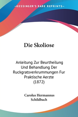 Die Skoliose: Anleitung Zur Beurtheilung Und Behandlung Der Ruckgratsverkrummungen Fur Praktische Aerzte (1872)