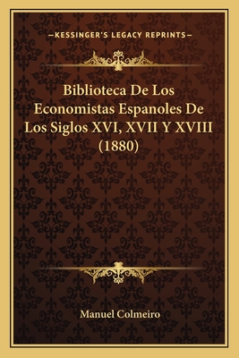 Biblioteca De Los Economistas Espanoles De Los Siglos XVI, XVII Y XVIII (1880)