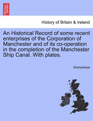 An Historical Record of Some Recent Enterprises of the Corporation of Manchester and of Its Co-Operation in the Completion of the Manchester Ship Cana