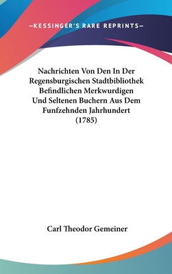 Nachrichten Von Den In Der Regensburgischen Stadtbibliothek Befindlichen Merkwurdigen Und Seltenen Buchern Aus Dem Funfzehnden Jahrhundert (1785)