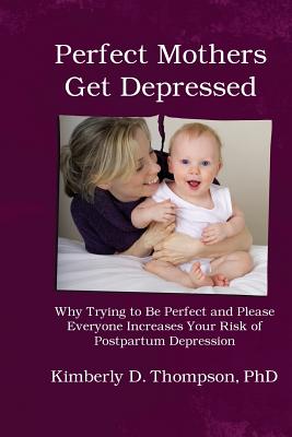 Perfect Mothers Get Depressed: Why trying to be perfect, not speaking up, and always trying to please everyone increases your risk of postpartum depr