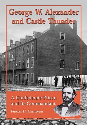 George W. Alexander and Castle Thunder: A Confederate Prison and Its Commandant