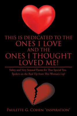 This Is Dedicated to the Ones I Love and the Ones I Thought Loved Me!: Sultry and Very Sensual Poems for That Special You. Spoken on the Real Tip from