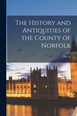 The History and Antiquities of the County of Norfolk; Vol. 10