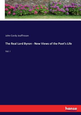 The Real Lord Byron - New Views of the Poet's Life: Vol. I