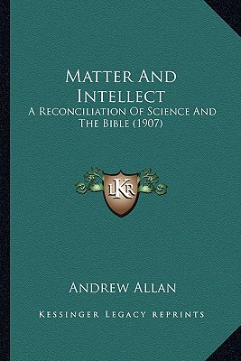 Matter And Intellect: A Reconciliation Of Science And The Bible (1907)