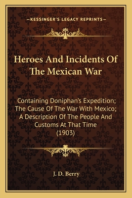 Heroes And Incidents Of The Mexican War: Containing Doniphan's Expedition; The Cause Of The War With Mexico; A Description Of The People And Customs A