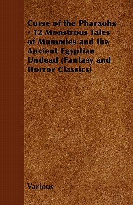 Curse of the Pharaohs - 12 Monstrous Tales of Mummies and the Ancient Egyptian Undead (Fantasy and Horror Classics)