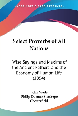 Select Proverbs of All Nations: Wise Sayings and Maxims of the Ancient Fathers, and the Economy of Human Life (1854)