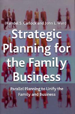 Strategic Planning for the Family Business: Parallel Planning to Unify the Family and Business