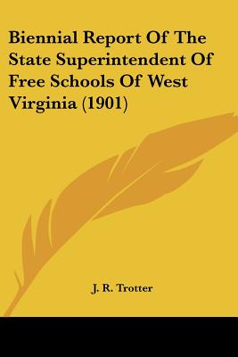 Biennial Report Of The State Superintendent Of Free Schools Of West Virginia (1901)