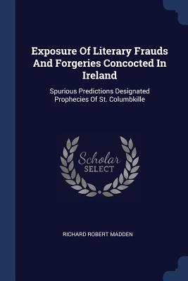 Exposure Of Literary Frauds And Forgeries Concocted In Ireland: Spurious Predictions Designated Prophecies Of St. Columbkille