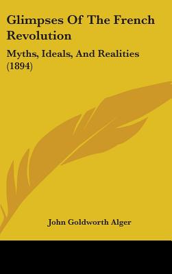 Glimpses Of The French Revolution: Myths, Ideals, And Realities (1894)