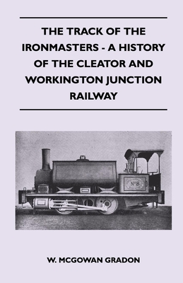 The Track of the Ironmasters - A History of the Cleator and Workington Junction Railway
