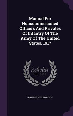 Manual For Noncommissioned Officers And Privates Of Infantry Of The Army Of The United States. 1917